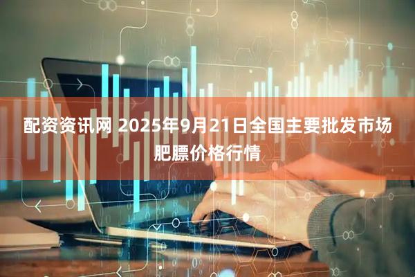 配资资讯网 2025年9月21日全国主要批发市场肥膘价格行情