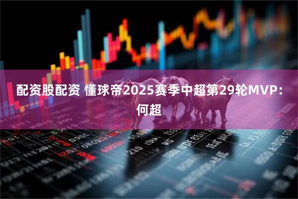 配资股配资 懂球帝2025赛季中超第29轮MVP：何超