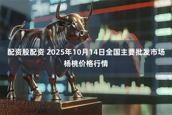 配资股配资 2025年10月14日全国主要批发市场杨桃价格行情