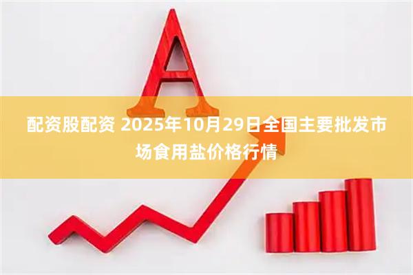 配资股配资 2025年10月29日全国主要批发市场食用盐价格行情
