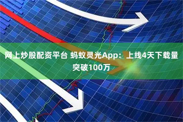 网上炒股配资平台 蚂蚁灵光App：上线4天下载量突破100万