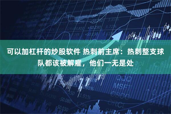 可以加杠杆的炒股软件 热刺前主席：热刺整支球队都该被解雇，他们一无是处