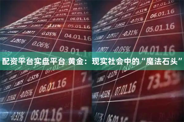 配资平台实盘平台 黄金:现实社会中的“魔法石头”