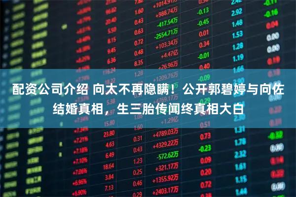 配资公司介绍 向太不再隐瞒！公开郭碧婷与向佐结婚真相，生三胎传闻终真相大白